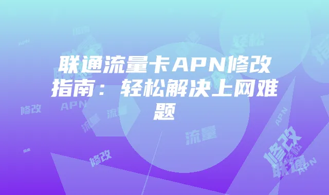 联通流量卡APN修改指南：轻松解决上网难题