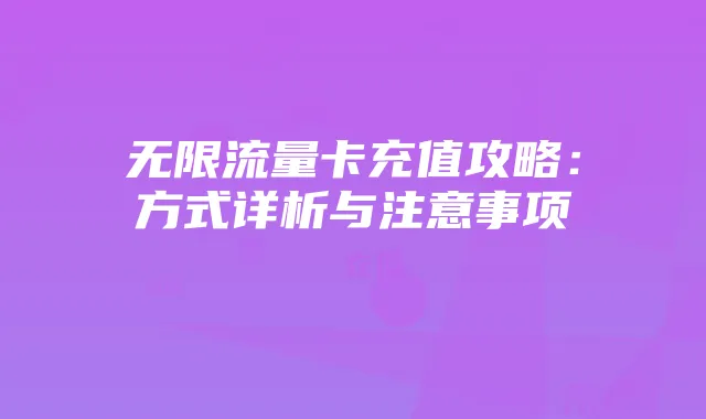 无限流量卡充值攻略：方式详析与注意事项