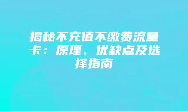 揭秘不充值不缴费流量卡：原理、优缺点及选择指南