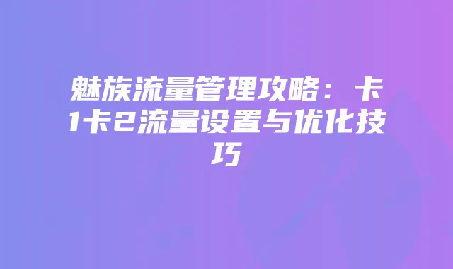 魅族流量管理攻略:卡1卡2流量设置与优化技巧