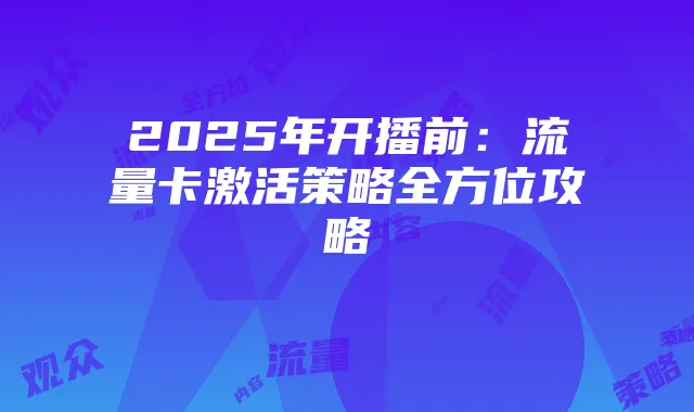 2025年开播前：流量卡激活策略全方位攻略