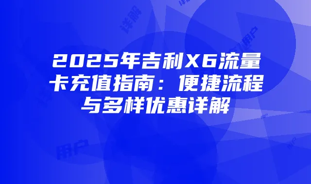 2025年吉利X6流量卡充值指南:便捷流程与多样优惠详解