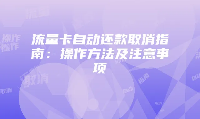 流量卡自动还款取消指南:操作方法及注意事项