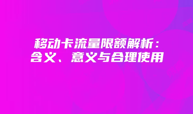 移动卡流量限额解析:含义、意义与合理使用