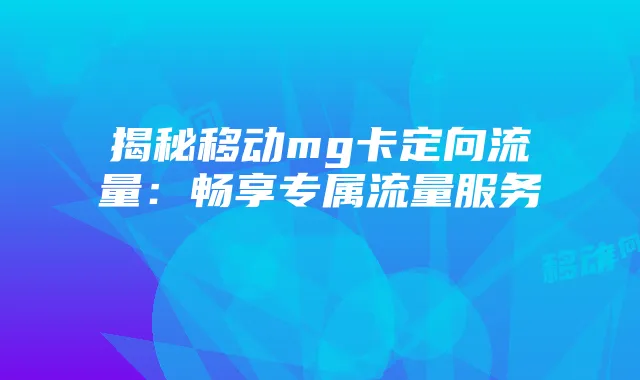 揭秘移动mg卡定向流量:畅享专属流量服务