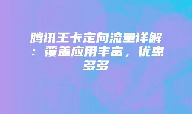 腾讯王卡定向流量详解：覆盖应用丰富，优惠多多