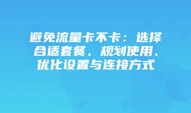 避免流量卡不卡：选择合适套餐、规划使用、优化设置与连接方式