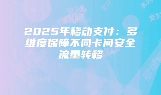 2025年移动支付:多维度保障不同卡间安全流量转移