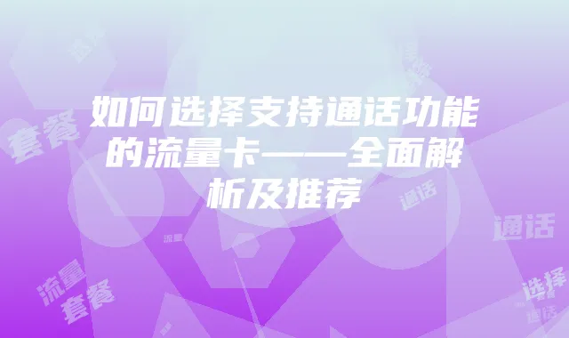如何选择支持通话功能的流量卡——全面解析及推荐