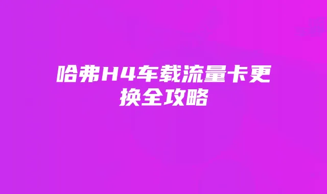 哈弗H4车载流量卡更换全攻略
