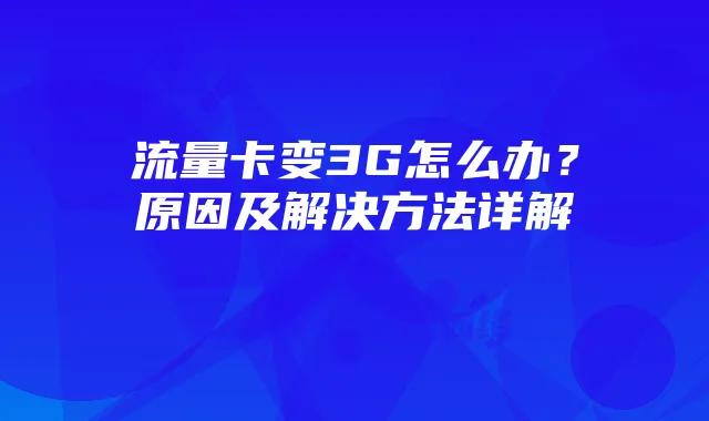 流量卡变3G怎么办?原因及解决方法详解
