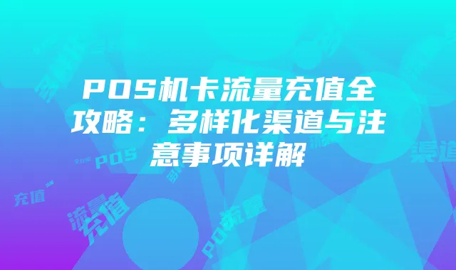 POS机卡流量充值全攻略：多样化渠道与注意事项详解
