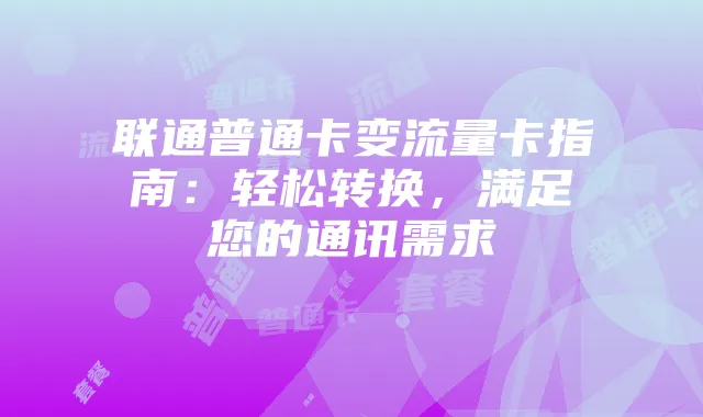 联通普通卡变流量卡指南:轻松转换,满足您的通讯需求