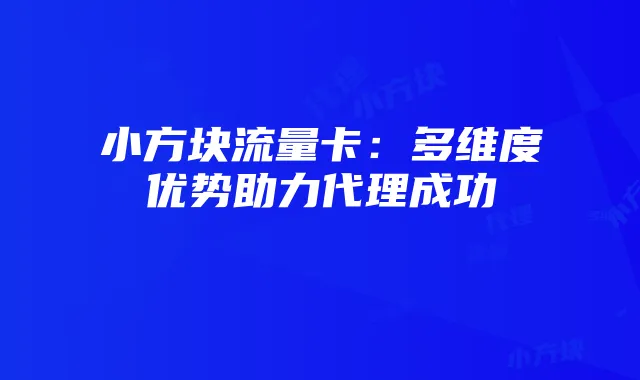 小方块流量卡：多维度优势助力代理成功