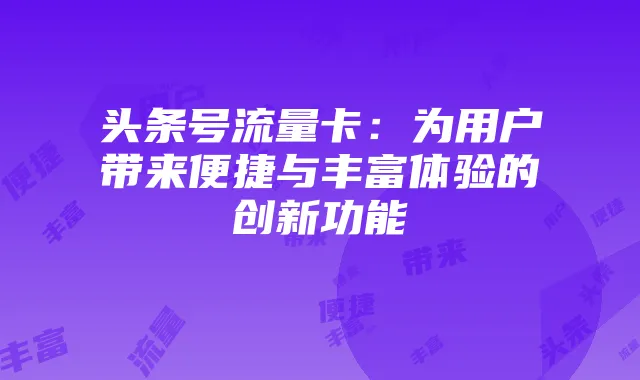 头条号流量卡：为用户带来便捷与丰富体验的创新功能