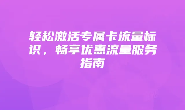 轻松激活专属卡流量标识,畅享优惠流量服务指南