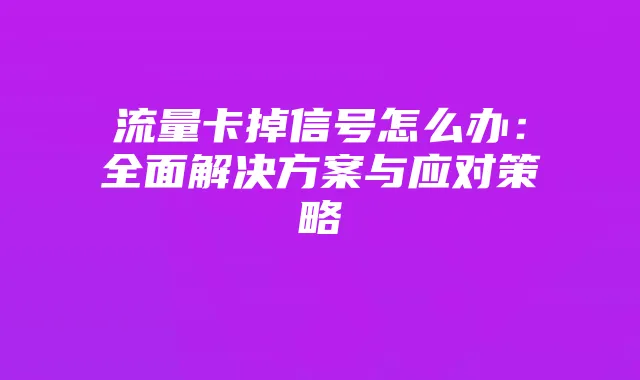 流量卡掉信号怎么办:全面解决方案与应对策略