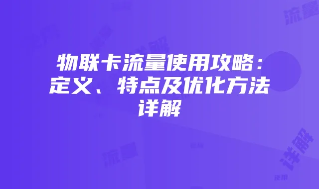 物联卡流量使用攻略:定义、特点及优化方法详解
