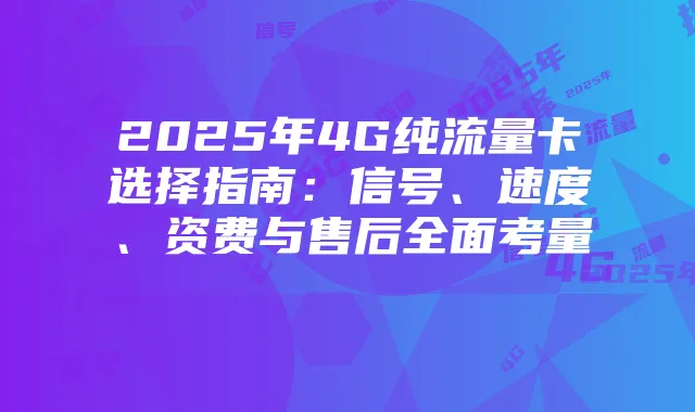 2025年4G纯流量卡选择指南：信号、速度、资费与售后全面考量