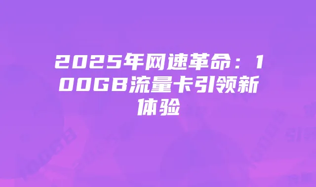 2025年网速革命：100GB流量卡引领新体验