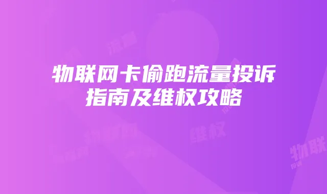 物联网卡偷跑流量投诉指南及维权攻略