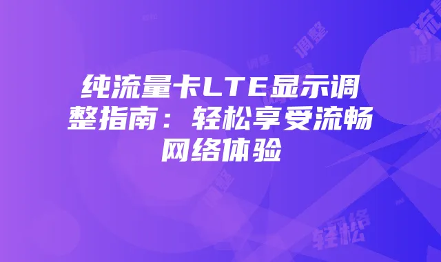 纯流量卡LTE显示调整指南:轻松享受流畅网络体验