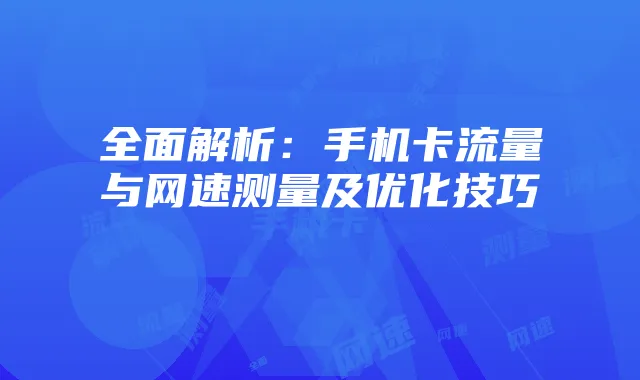 全面解析：手机卡流量与网速测量及优化技巧