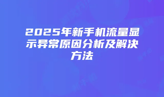 2025年新手机流量显示异常原因分析及解决方法