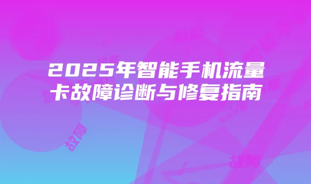 2025年智能手机流量卡故障诊断与修复指南