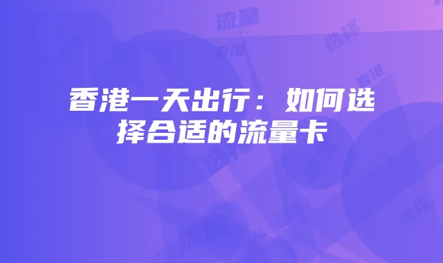 香港一天出行：如何选择合适的流量卡
