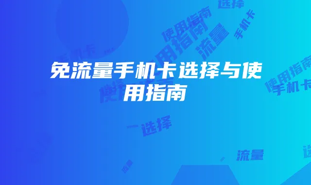免流量手机卡选择与使用指南