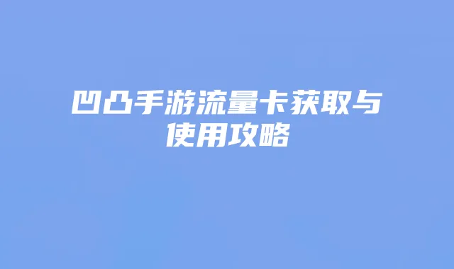 凹凸手游流量卡获取与使用攻略