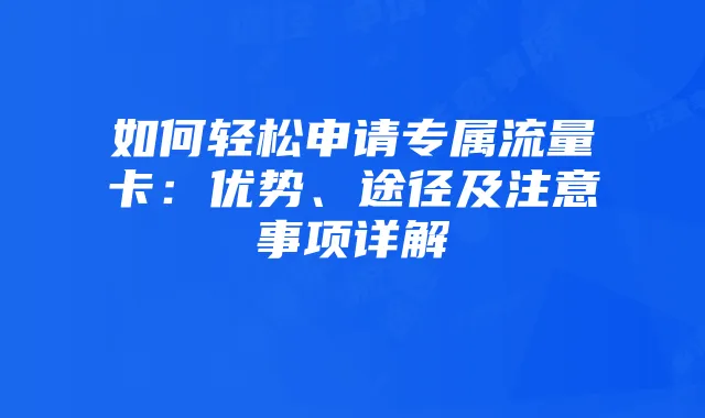 如何轻松申请专属流量卡:优势、途径及注意事项详解