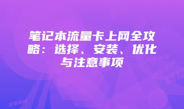 笔记本流量卡上网全攻略:选择、安装、优化与注意事项