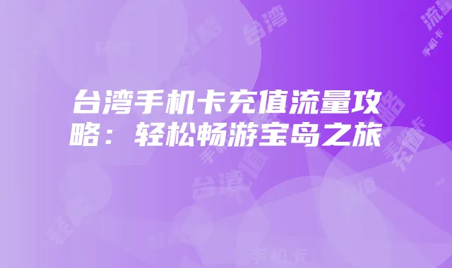 台湾手机卡充值流量攻略:轻松畅游宝岛之旅