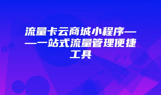流量卡云商城小程序——一站式流量管理便捷工具