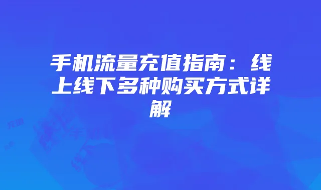 手机流量充值指南:线上线下多种购买方式详解