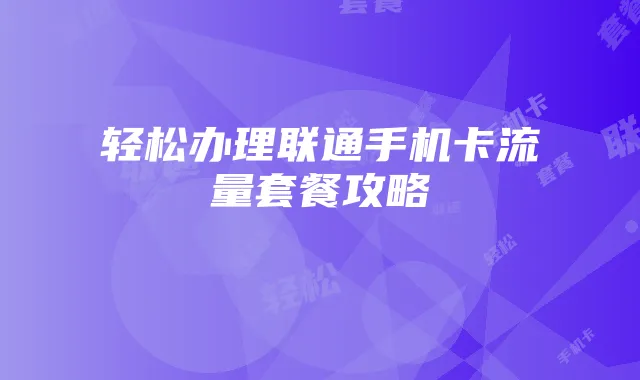 轻松办理联通手机卡流量套餐攻略