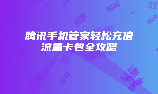 腾讯手机管家轻松充值流量卡包全攻略