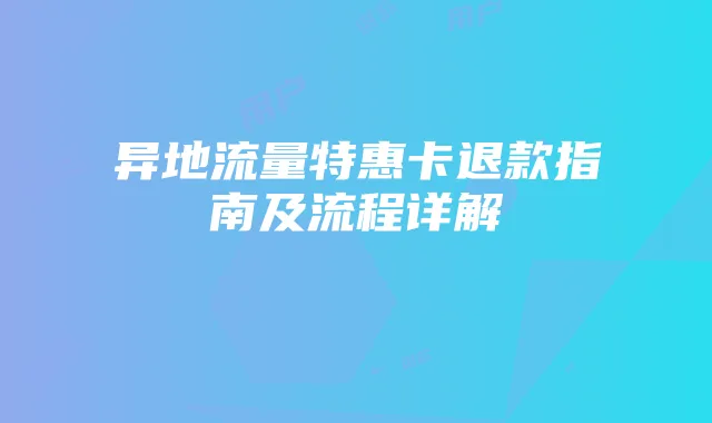 异地流量特惠卡退款指南及流程详解