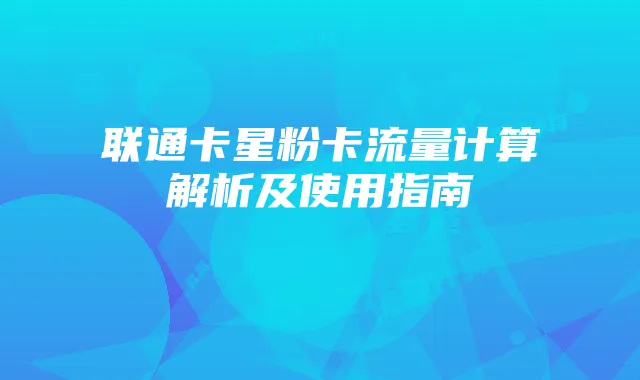 联通卡星粉卡流量计算解析及使用指南