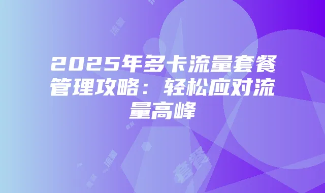 2025年多卡流量套餐管理攻略：轻松应对流量高峰
