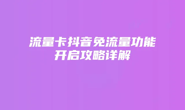流量卡抖音免流量功能开启攻略详解