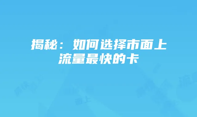 揭秘:如何选择市面上流量最快的卡