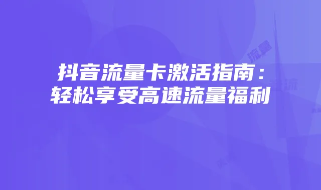 抖音流量卡激活指南:轻松享受高速流量福利
