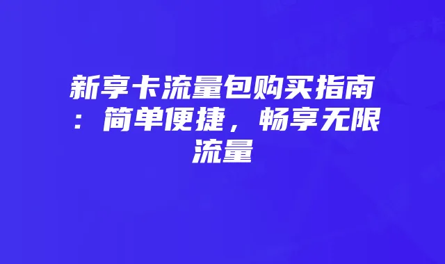 新享卡流量包购买指南:简单便捷,畅享无限流量