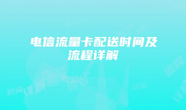 电信流量卡配送时间及流程详解