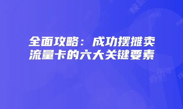 全面攻略:成功摆摊卖流量卡的六大关键要素