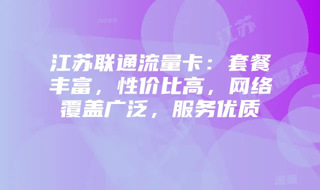 江苏联通流量卡:套餐丰富,性价比高,网络覆盖广泛,服务优质