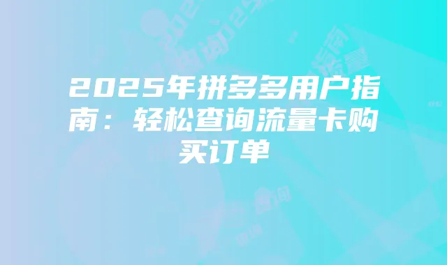 2025年拼多多用户指南：轻松查询流量卡购买订单